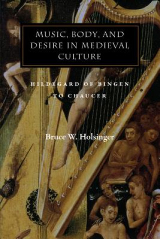 Könyv Music, Body, and Desire in Medieval Culture Bruce W. Holsinger