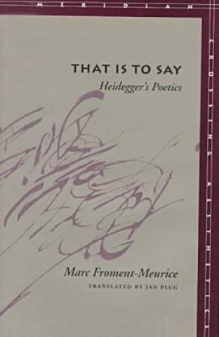 Könyv That Is to Say: Heidegger's Poetics Marc Froment-Meurice