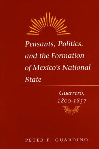 Książka Peasants, Politics, and the Formation of Mexico's National State Peter F. Guardino