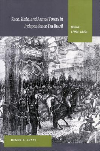 Kniha Race, State, and Armed Forces in Independence-Era Brazil Hendrik Kraay