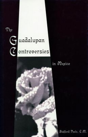 Knjiga Guadalupan Controversies in Mexico Stafford Poole