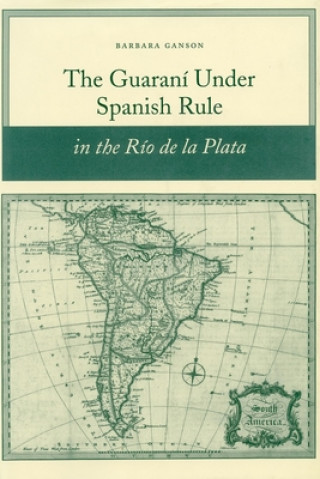 Kniha Guarani under Spanish Rule in the Rio de la Plata Barbara Ganson