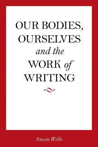 Book Our Bodies, Ourselves and the Work of Writing Susan Wells