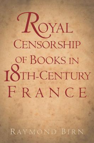 Könyv Royal Censorship of Books in Eighteenth-Century France Raymond Birn