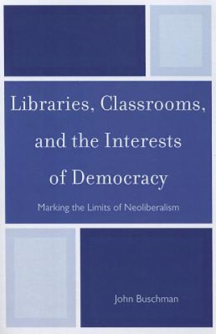 Kniha Libraries, Classrooms, and the Interests of Democracy John Buschman
