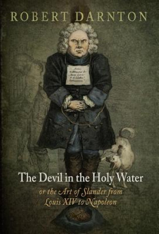 Kniha Devil in the Holy Water, or the Art of Slander from Louis XIV to Napoleon Robert Darnton