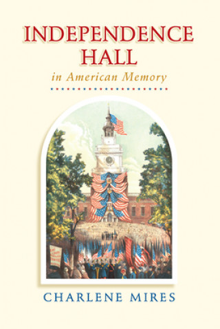 Livre Independence Hall in American Memory Charlene Mires