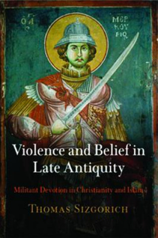 Kniha Violence and Belief in Late Antiquity Thomas Sizgorich