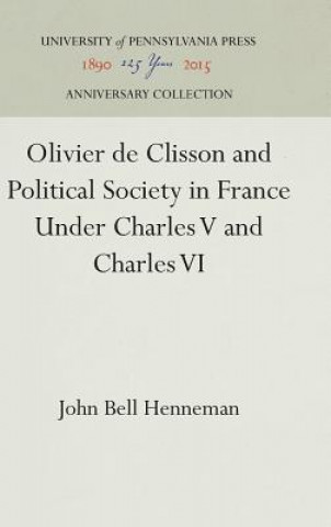 Könyv Olivier de Clisson and Political Society in France Under Charles V and Charles VI John Bell Henneman