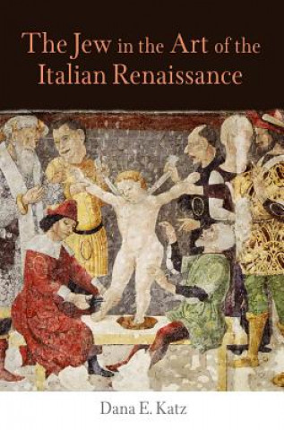 Kniha Jew in the Art of the Italian Renaissance Dana E. Katz