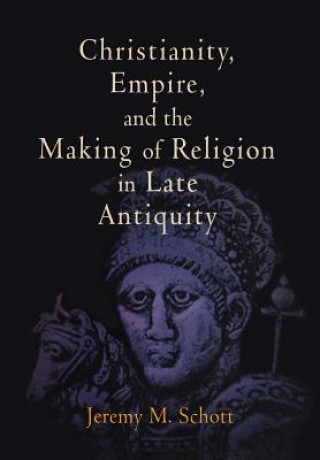 Carte Christianity, Empire, and the Making of Religion in Late Antiquity Jeremy M. Schott