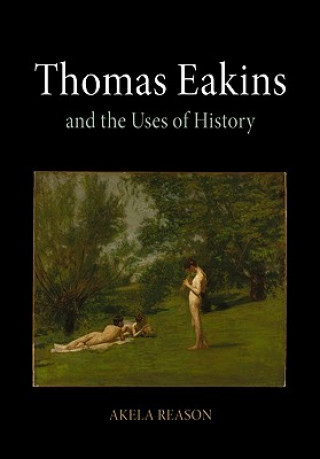 Kniha Thomas Eakins and the Uses of History Akela Reason
