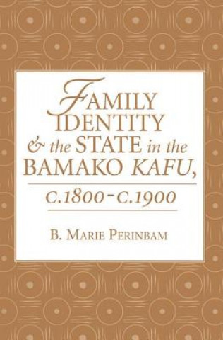 Kniha Family Identity and the State in the Bamako Kafu, c. 1800-c. 1900 B.Marie Perinbam