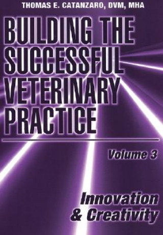 Książka Building the Successful Veterinary Practice, Volum e 3: Innovation & Creativity Thomas E. Catanzaro