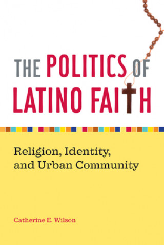 Könyv Politics of Latino Faith Catherine E. Wilson