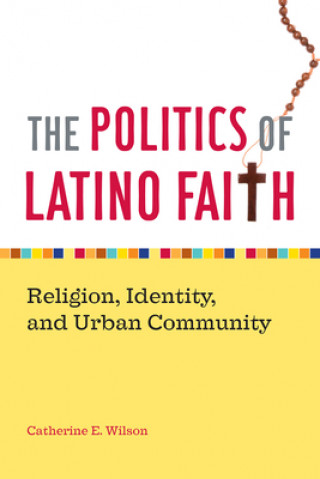 Kniha Politics of Latino Faith Catherine E. Wilson