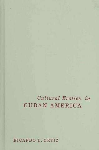 Kniha Cultural Erotics in Cuban America Ricardo Ortiz