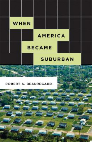 Kniha When America Became Suburban Robert A. Beauregard