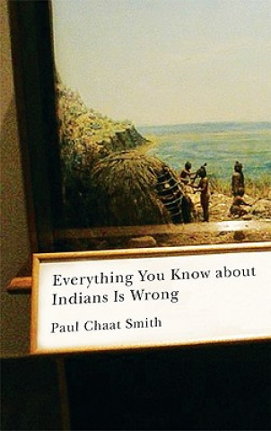 Book Everything You Know about Indians Is Wrong Paul Chaat Smith