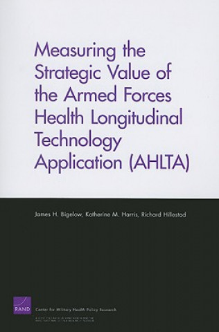 Kniha Measuring the Strategic Value of the Armed Forces Health Longitudinal Technology Application (AHLTA) James H Bigelow