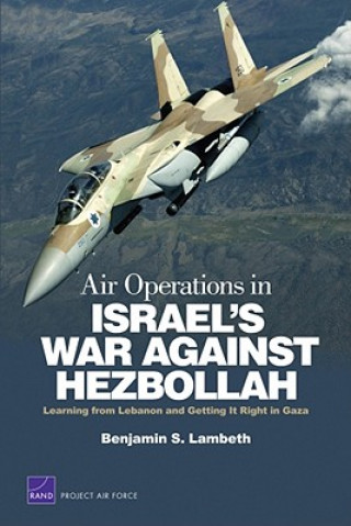 Kniha Air Operations in Israel's War Against Hezbollah: Learning from Lebanon and Getting it Right in Gaza Benjamin S. Lambeth