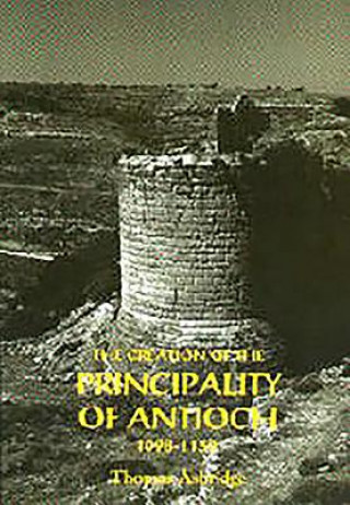 Könyv Creation of the Principality of Antioch, 1098-1130 Tom Asbridge