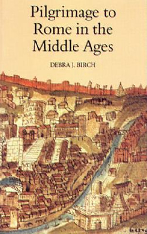 Könyv Pilgrimage to Rome in the Middle Ages Debra J. Birch