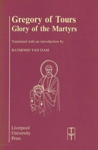 Könyv Gregory of Tours: Glory of the Martyrs Raymond van Dam