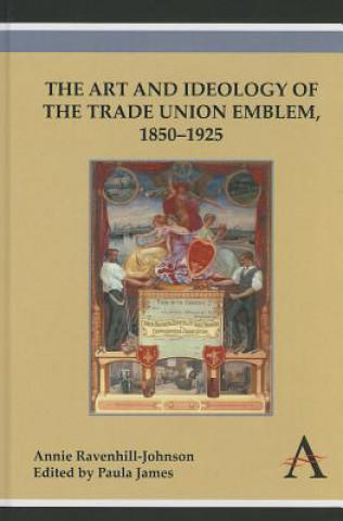 Knjiga Art and Ideology of the Trade Union Emblem, 1850-1925 Annie Ravenhill-Johnson