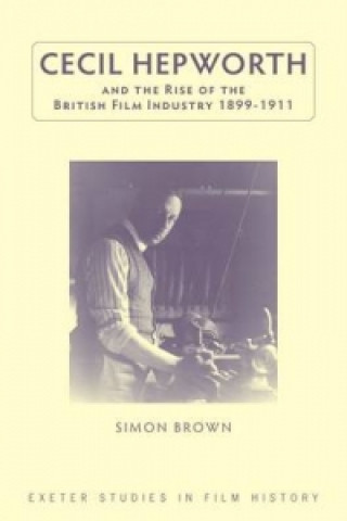 Книга Cecil Hepworth and the Rise of the British Film Industry 1899-1911 Simon Brown