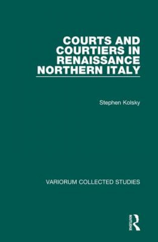 Könyv Courts and Courtiers in Renaissance Northern Italy Stephen Kolsky