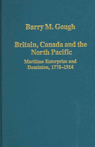 Kniha Britain, Canada and the North Pacific: Maritime Enterprise and Dominion, 1778-1914 Barry M. Gough