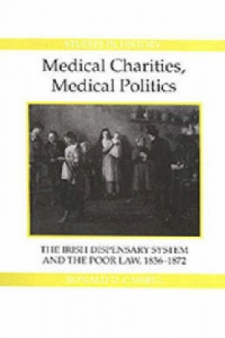 Libro Medical Charities, Medical Politics - The Irish Dispensary System and the Poor Law, 1836-1872 Ronald D. Cassell