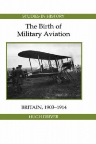Kniha Birth of Military Aviation: Britain, 1903-1914 Hugh Driver