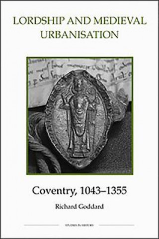 Carte Lordship and Medieval Urbanisation: Coventry, 1043-1355 Richard Goddard