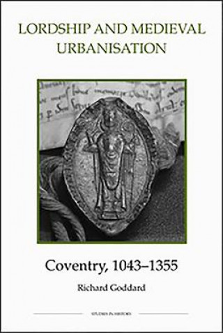 Book Lordship and Medieval Urbanisation: Coventry, 1043-1355 Richard Goddard