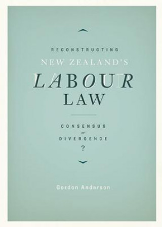 Könyv Reconstructing New Zealand's Labour Law G. J. (Gordon John) Anderson