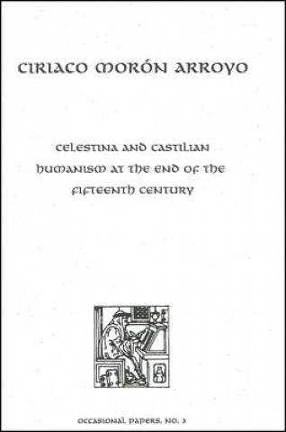 Könyv Celestina and Castilian Humanism at the End of the Fifteenth Century Ciriaco Moron Arroyo
