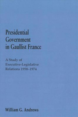 Könyv Presidential Government in Gaullist France William G. Andrews