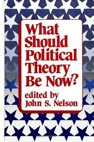Kniha What Should Political Theory Be Now? John S. Nelson