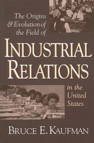 Könyv Origins and Evolution of the Field of Industrial Relations in the United States Bruce E. Kaufman