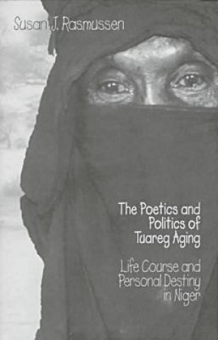 Kniha Poetics and Politics of Tuareg Aging Susan J. Rasmussen