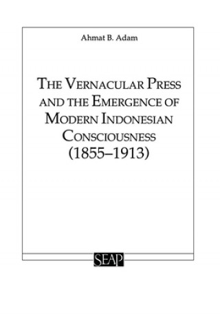 Könyv Vernacular Press and the Emergence of Modern Indonesian Consciousness Ahmat Adam