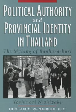 Kniha Political Authority and Provincial Identity in Thailand Yoshinori Nishizaki