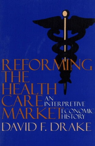 Książka Reforming the Health Care Market David F. Drake