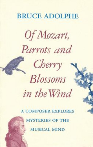 Könyv Of Mozart, Parrots, Cherry Blossoms in the Wind Bruce Adolphe