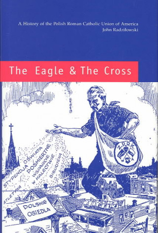 Carte Eagle and the Cross - A Histroy of the Polish Roman Catholic Union of America 1873-2000 John Radzilowski