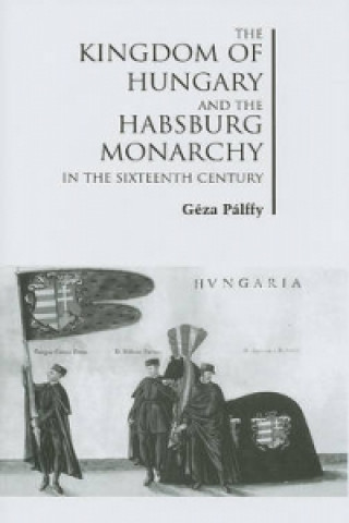 Carte Kingdom of Hungary and the Habsburg Monarchy in the Sixteenth Century Geza Palffy
