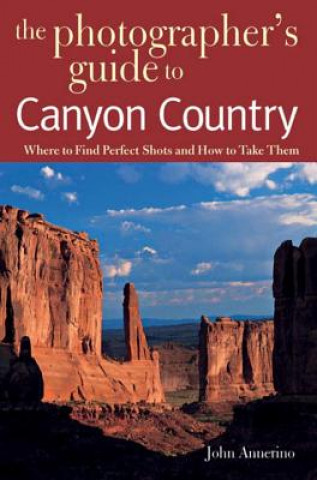 Kniha Photographer's Guide to Canyon Country - Where to Find Perfect Shots and How to Take Them J Annerino