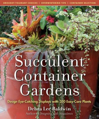 Carte Succulent Container Gardens: Design Eye-Catching Displays with 350 Easy-Care Plants Debra Lee Baldwin